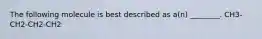 The following molecule is best described as a(n) ________. CH3-CH2-CH2-CH2