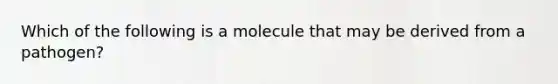 Which of the following is a molecule that may be derived from a pathogen?