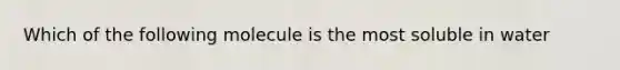 Which of the following molecule is the most soluble in water