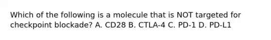 Which of the following is a molecule that is NOT targeted for checkpoint blockade? A. CD28 B. CTLA-4 C. PD-1 D. PD-L1