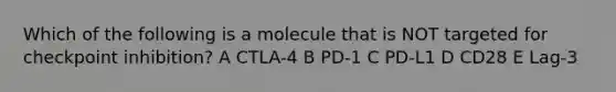 Which of the following is a molecule that is NOT targeted for checkpoint inhibition? A CTLA-4 B PD-1 C PD-L1 D CD28 E Lag-3