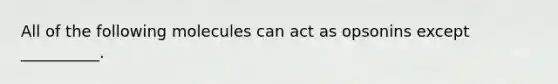 All of the following molecules can act as opsonins except __________.