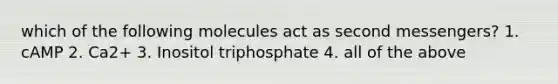 which of the following molecules act as second messengers? 1. cAMP 2. Ca2+ 3. Inositol triphosphate 4. all of the above