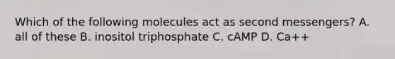 Which of the following molecules act as second messengers? A. all of these B. inositol triphosphate C. cAMP D. Ca++