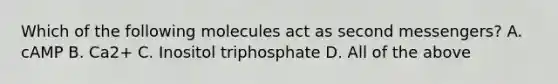 Which of the following molecules act as second messengers? A. cAMP B. Ca2+ C. Inositol triphosphate D. All of the above