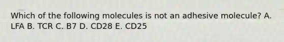 Which of the following molecules is not an adhesive molecule? A. LFA B. TCR C. B7 D. CD28 E. CD25