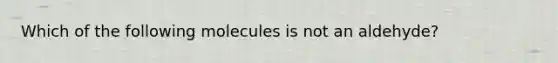 Which of the following molecules is not an aldehyde?