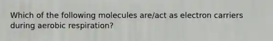 Which of the following molecules are/act as electron carriers during aerobic respiration?