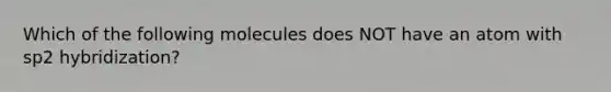 Which of the following molecules does NOT have an atom with sp2 hybridization?