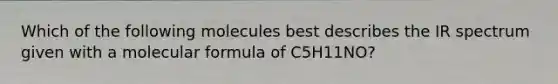 Which of the following molecules best describes the IR spectrum given with a molecular formula of C5H11NO?