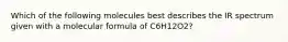 Which of the following molecules best describes the IR spectrum given with a molecular formula of C6H12O2?