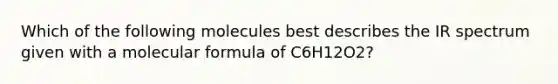 Which of the following molecules best describes the IR spectrum given with a molecular formula of C6H12O2?