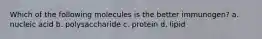 Which of the following molecules is the better immunogen? a. nucleic acid b. polysaccharide c. protein d. lipid