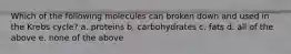 Which of the following molecules can broken down and used in the Krebs cycle? a. proteins b. carbohydrates c. fats d. all of the above e. none of the above