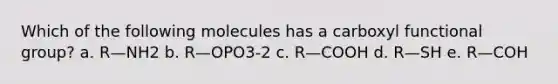 Which of the following molecules has a carboxyl functional group? a. R—NH2 b. R—OPO3-2 c. R—COOH d. R—SH e. R—COH