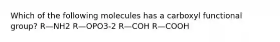 Which of the following molecules has a carboxyl functional group? R—NH2 R—OPO3-2 R—COH R—COOH