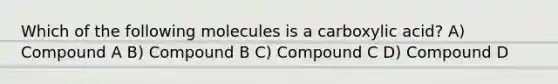 Which of the following molecules is a carboxylic acid? A) Compound A B) Compound B C) Compound C D) Compound D