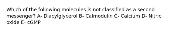 Which of the following molecules is not classified as a second messenger? A- Diacylglycerol B- Calmodulin C- Calcium D- Nitric oxide E- cGMP