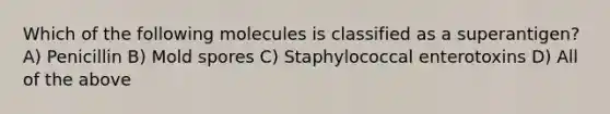 Which of the following molecules is classified as a superantigen? A) Penicillin B) Mold spores C) Staphylococcal enterotoxins D) All of the above