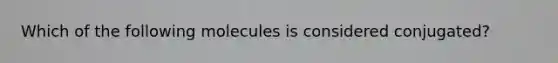 Which of the following molecules is considered conjugated?