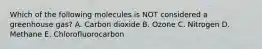 Which of the following molecules is NOT considered a greenhouse gas? A. Carbon dioxide B. Ozone C. Nitrogen D. Methane E. Chlorofluorocarbon