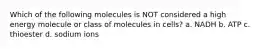 Which of the following molecules is NOT considered a high energy molecule or class of molecules in cells? a. NADH b. ATP c. thioester d. sodium ions