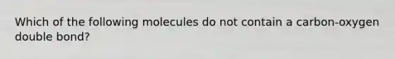 Which of the following molecules do not contain a carbon-oxygen double bond?