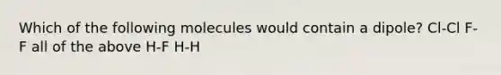 Which of the following molecules would contain a dipole? Cl-Cl F-F all of the above H-F H-H