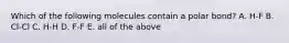 Which of the following molecules contain a polar bond? A. H-F B. Cl-Cl C. H-H D. F-F E. all of the above