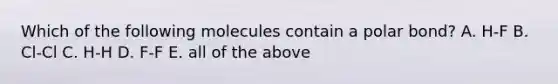 Which of the following molecules contain a polar bond? A. H-F B. Cl-Cl C. H-H D. F-F E. all of the above