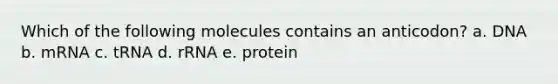 Which of the following molecules contains an anticodon? a. DNA b. mRNA c. tRNA d. rRNA e. protein