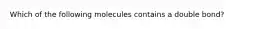 Which of the following molecules contains a double bond?