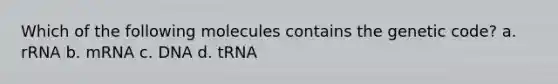 Which of the following molecules contains the genetic code? a. rRNA b. mRNA c. DNA d. tRNA