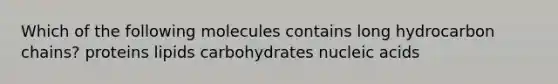 Which of the following molecules contains long hydrocarbon chains? proteins lipids carbohydrates nucleic acids