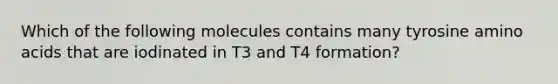 Which of the following molecules contains many tyrosine amino acids that are iodinated in T3 and T4 formation?