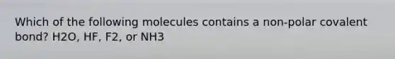 Which of the following molecules contains a non-polar covalent bond? H2O, HF, F2, or NH3