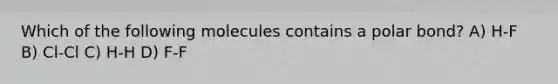 Which of the following molecules contains a polar bond? A) H-F B) Cl-Cl C) H-H D) F-F