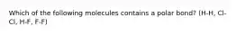 Which of the following molecules contains a polar bond? (H-H, Cl-Cl, H-F, F-F)