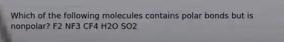 Which of the following molecules contains polar bonds but is nonpolar? F2 NF3 CF4 H2O SO2