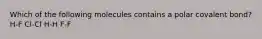 Which of the following molecules contains a polar covalent bond? H-F Cl-Cl H-H F-F