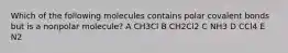 Which of the following molecules contains polar covalent bonds but is a nonpolar molecule? A CH3Cl B CH2Cl2 C NH3 D CCl4 E N2