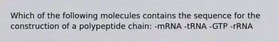 Which of the following molecules contains the sequence for the construction of a polypeptide chain: -mRNA -tRNA -GTP -rRNA