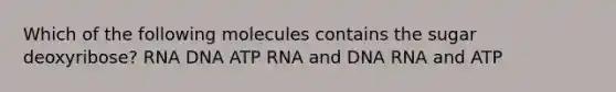 Which of the following molecules contains the sugar deoxyribose? RNA DNA ATP RNA and DNA RNA and ATP