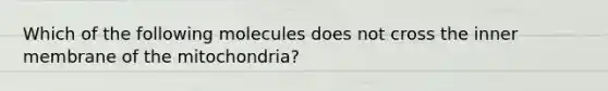 Which of the following molecules does not cross the inner membrane of the mitochondria?