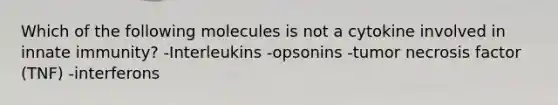 Which of the following molecules is not a cytokine involved in innate immunity? -Interleukins -opsonins -tumor necrosis factor (TNF) -interferons