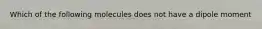 Which of the following molecules does not have a dipole moment