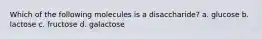 Which of the following molecules is a disaccharide? a. glucose b. lactose c. fructose d. galactose