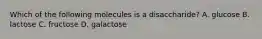 Which of the following molecules is a disaccharide? A. glucose B. lactose C. fructose D. galactose