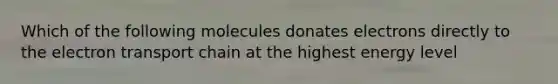 Which of the following molecules donates electrons directly to the electron transport chain at the highest energy level