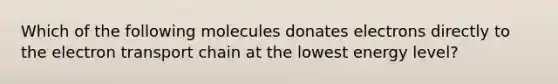 Which of the following molecules donates electrons directly to the electron transport chain at the lowest energy level?